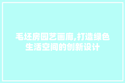 毛坯房园艺画廊,打造绿色生活空间的创新设计