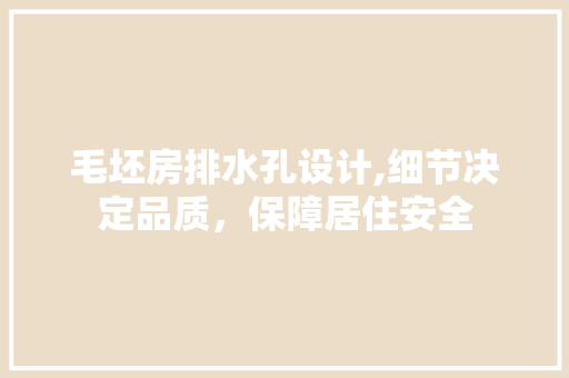 毛坯房排水孔设计,细节决定品质，保障居住安全