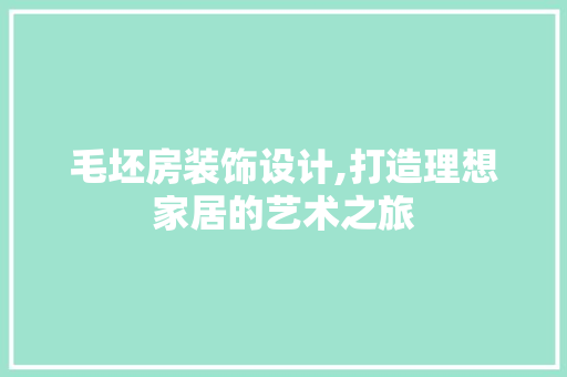 毛坯房装饰设计,打造理想家居的艺术之旅