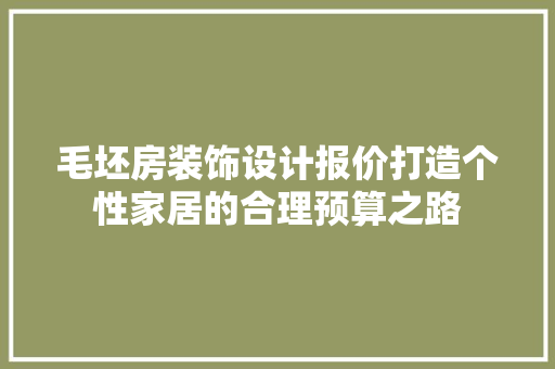 毛坯房装饰设计报价打造个性家居的合理预算之路
