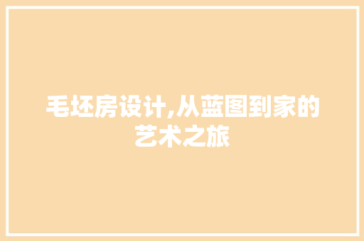 毛坯房设计,从蓝图到家的艺术之旅