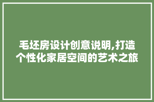 毛坯房设计创意说明,打造个性化家居空间的艺术之旅
