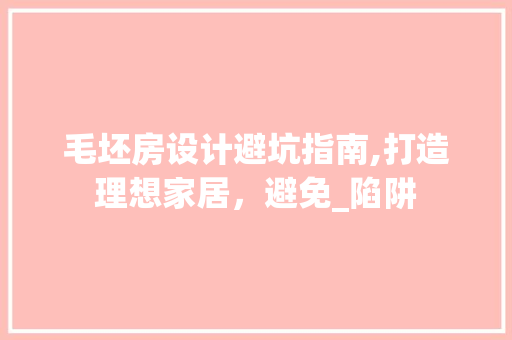 毛坯房设计避坑指南,打造理想家居，避免_陷阱