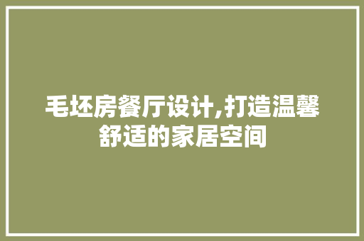 毛坯房餐厅设计,打造温馨舒适的家居空间