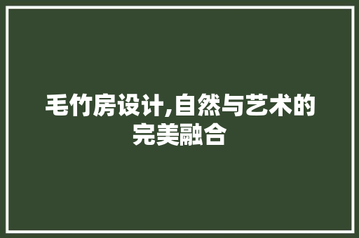 毛竹房设计,自然与艺术的完美融合