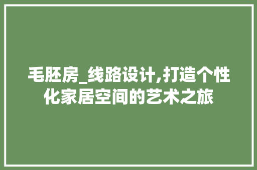 毛胚房_线路设计,打造个性化家居空间的艺术之旅