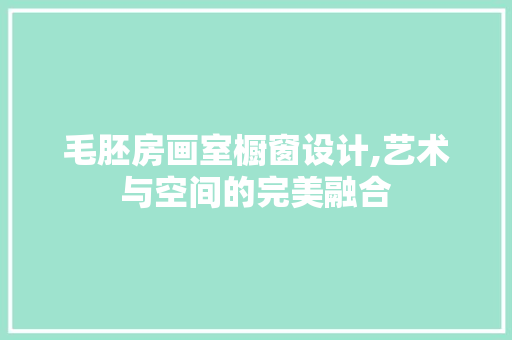 毛胚房画室橱窗设计,艺术与空间的完美融合