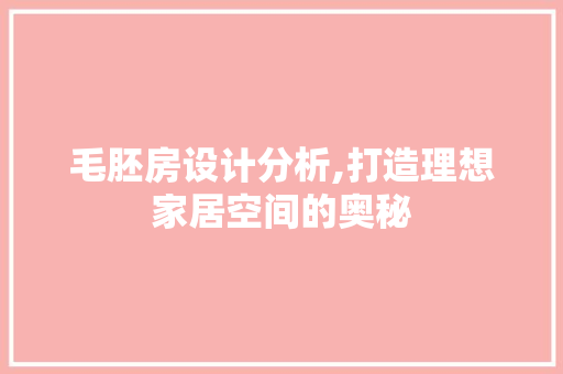 毛胚房设计分析,打造理想家居空间的奥秘