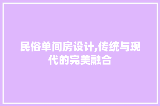 民俗单间房设计,传统与现代的完美融合