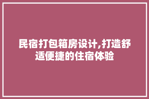 民宿打包箱房设计,打造舒适便捷的住宿体验
