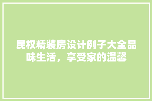民权精装房设计例子大全品味生活，享受家的温馨