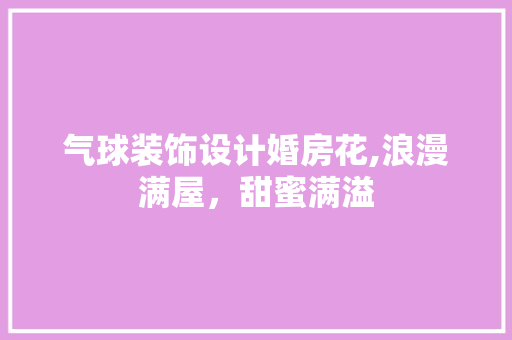 气球装饰设计婚房花,浪漫满屋，甜蜜满溢