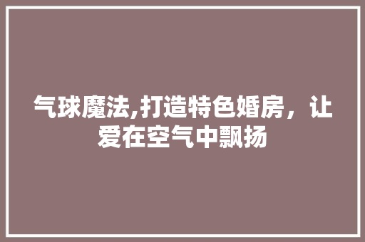 气球魔法,打造特色婚房，让爱在空气中飘扬