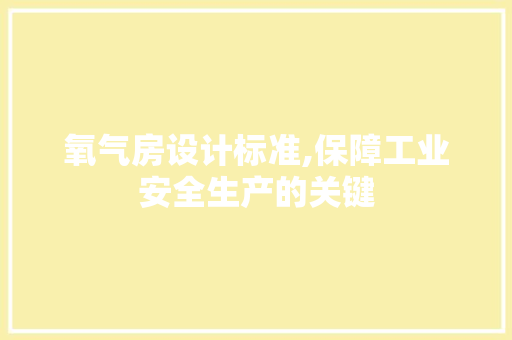 氧气房设计标准,保障工业安全生产的关键