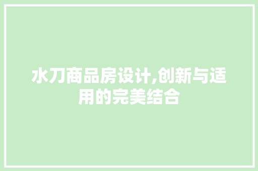 水刀商品房设计,创新与适用的完美结合