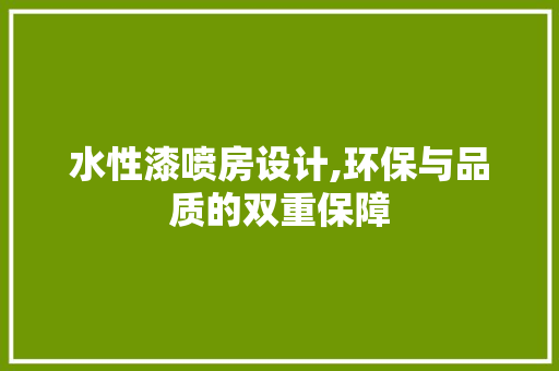 水性漆喷房设计,环保与品质的双重保障