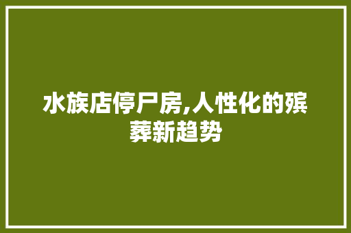 水族店停尸房,人性化的殡葬新趋势