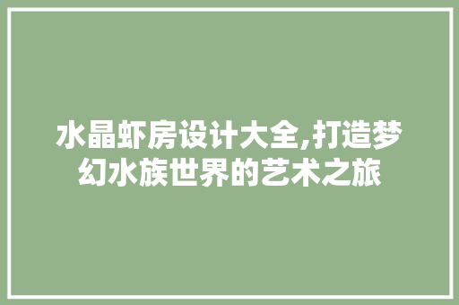 水晶虾房设计大全,打造梦幻水族世界的艺术之旅