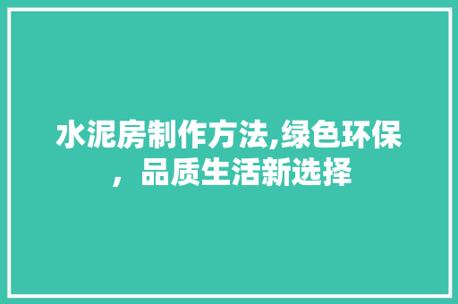 水泥房制作方法,绿色环保，品质生活新选择