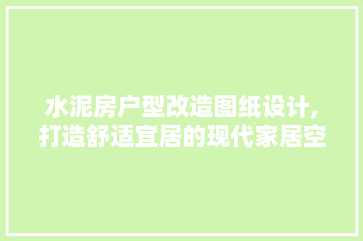 水泥房户型改造图纸设计,打造舒适宜居的现代家居空间