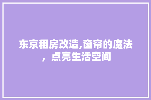 东京租房改造,窗帘的魔法，点亮生活空间