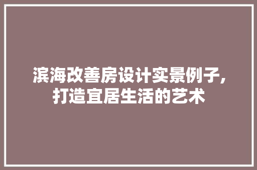滨海改善房设计实景例子,打造宜居生活的艺术