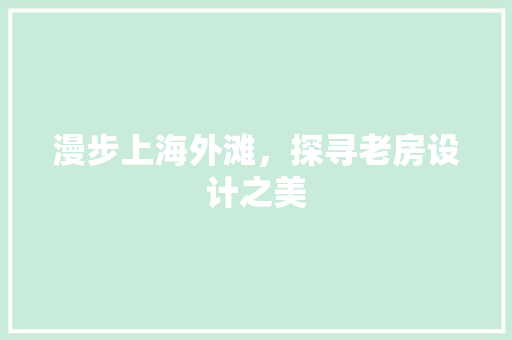 漫步上海外滩，探寻老房设计之美
