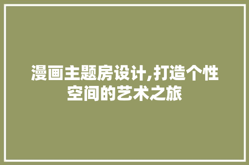 漫画主题房设计,打造个性空间的艺术之旅