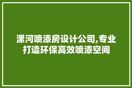 漯河喷漆房设计公司,专业打造环保高效喷漆空间