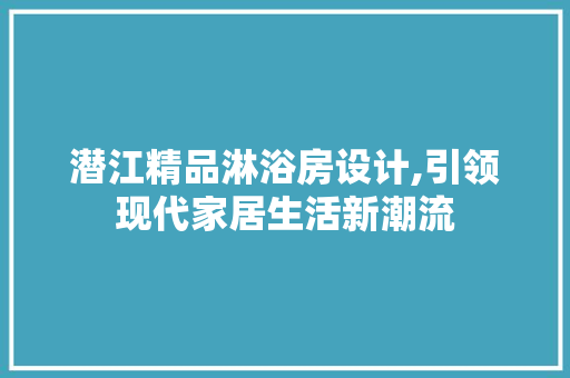 潜江精品淋浴房设计,引领现代家居生活新潮流