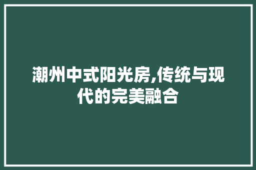 潮州中式阳光房,传统与现代的完美融合