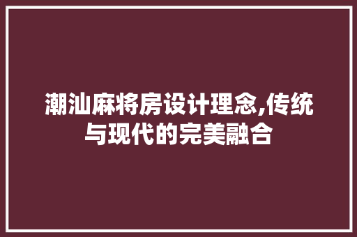 潮汕麻将房设计理念,传统与现代的完美融合