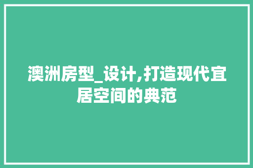 澳洲房型_设计,打造现代宜居空间的典范