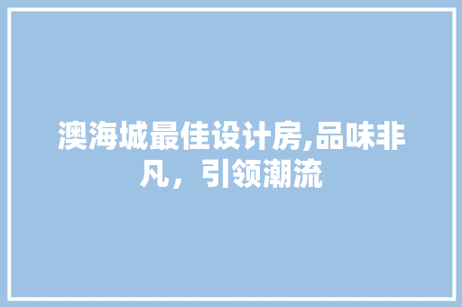 澳海城最佳设计房,品味非凡，引领潮流