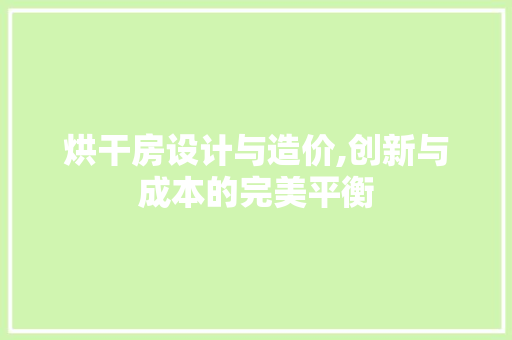 烘干房设计与造价,创新与成本的完美平衡