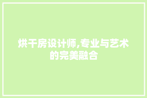 烘干房设计师,专业与艺术的完美融合