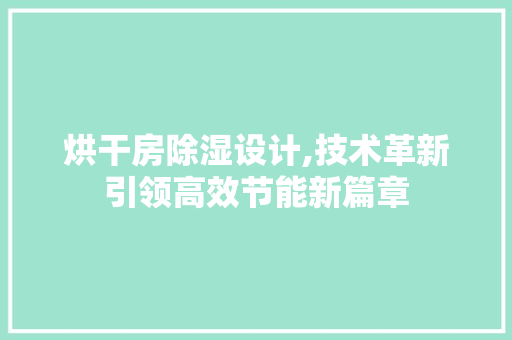 烘干房除湿设计,技术革新引领高效节能新篇章