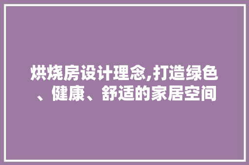 烘烧房设计理念,打造绿色、健康、舒适的家居空间