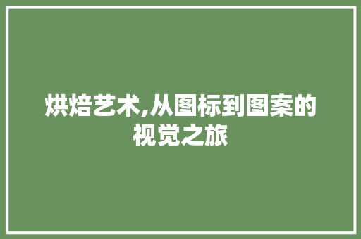 烘焙艺术,从图标到图案的视觉之旅