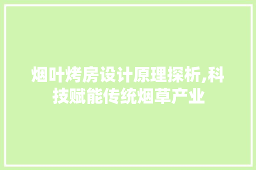 烟叶烤房设计原理探析,科技赋能传统烟草产业