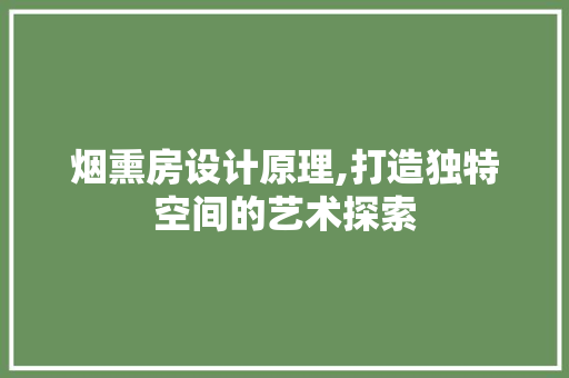 烟熏房设计原理,打造独特空间的艺术探索