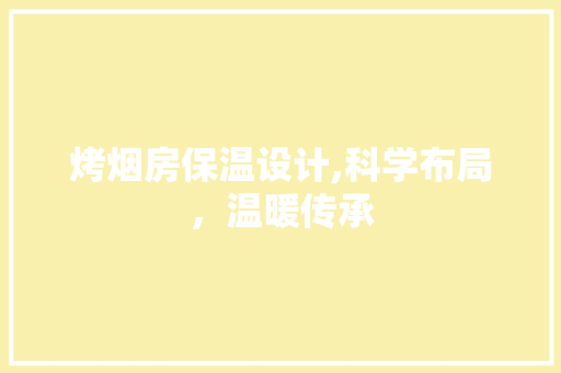 烤烟房保温设计,科学布局，温暖传承