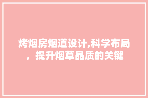 烤烟房烟道设计,科学布局，提升烟草品质的关键