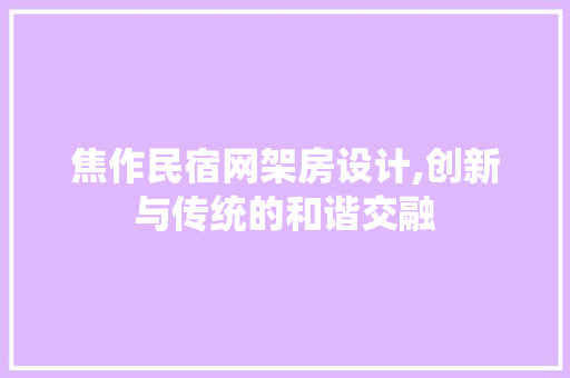 焦作民宿网架房设计,创新与传统的和谐交融