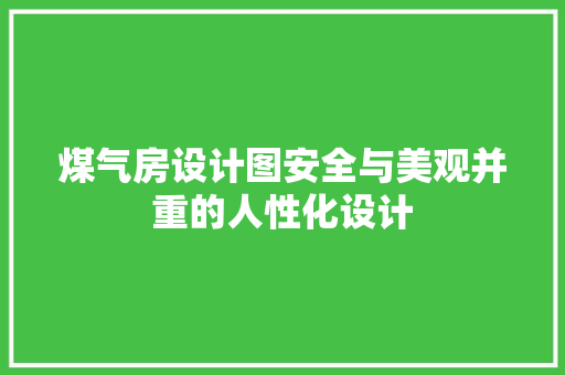 煤气房设计图安全与美观并重的人性化设计