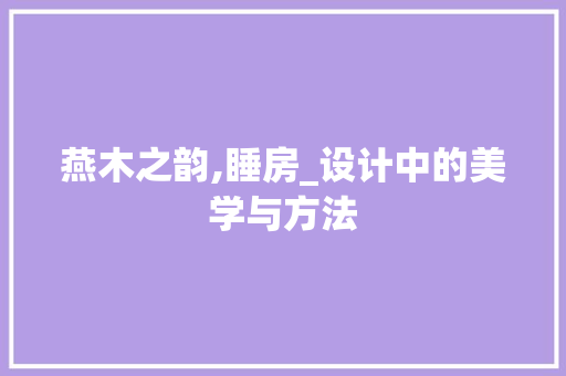 燕木之韵,睡房_设计中的美学与方法