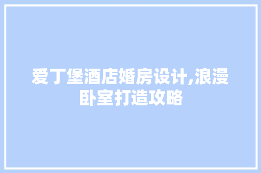 爱丁堡酒店婚房设计,浪漫卧室打造攻略