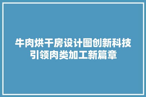 牛肉烘干房设计图创新科技引领肉类加工新篇章