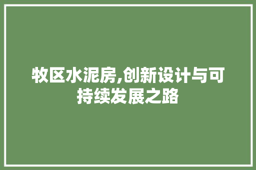 牧区水泥房,创新设计与可持续发展之路