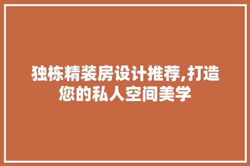 独栋精装房设计推荐,打造您的私人空间美学